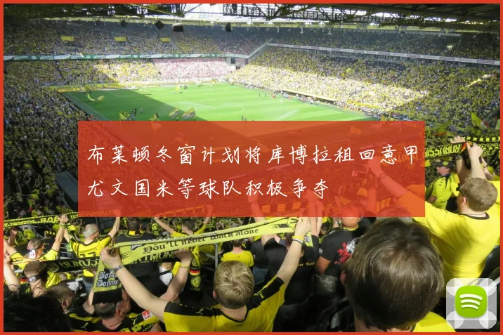 布莱顿冬窗计划将库博拉租回意甲尤文国米等球队积极争夺