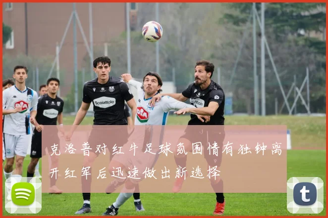 克洛普对红牛足球氛围情有独钟离开红军后迅速做出新选择
