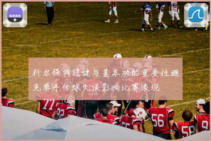 科尔强调稳健与基本功的重要性避免单手传球失误影响比赛表现