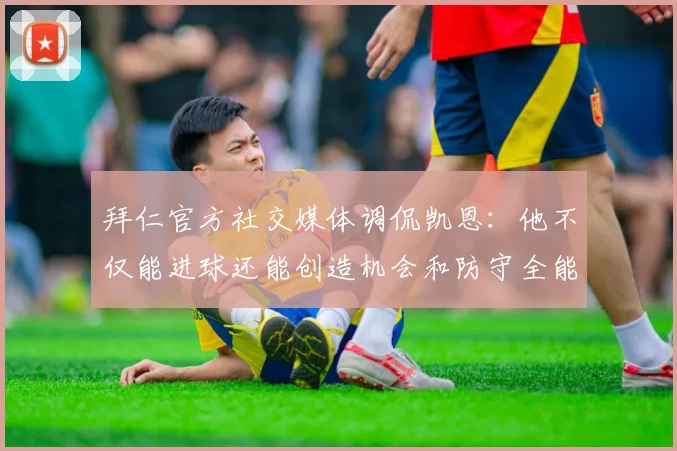 拜仁官方社交媒体调侃凯恩：他不仅能进球还能创造机会和防守全能表现