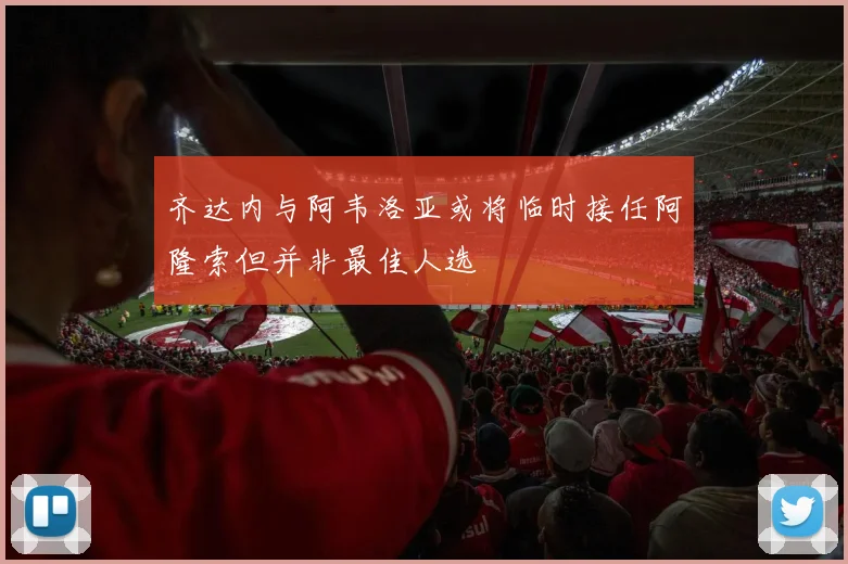 齐达内与阿韦洛亚或将临时接任阿隆索但并非最佳人选