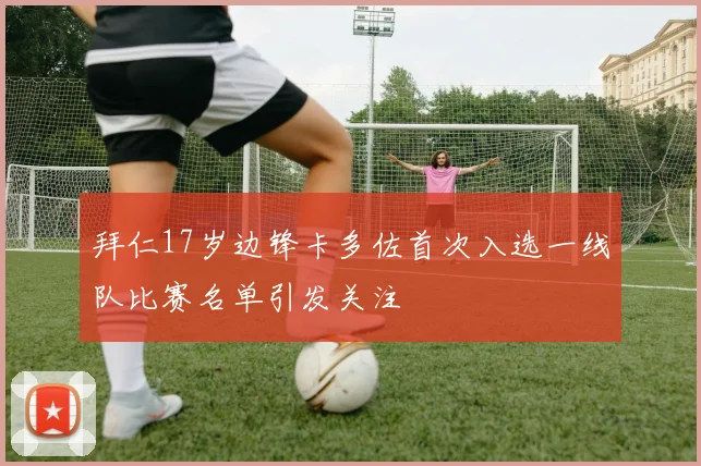 拜仁17岁边锋卡多佐首次入选一线队比赛名单引发关注