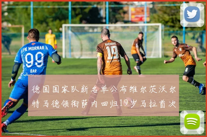 德国国家队新名单公布维尔茨沃尔特马德领衔萨内回归19岁马拉首次入选