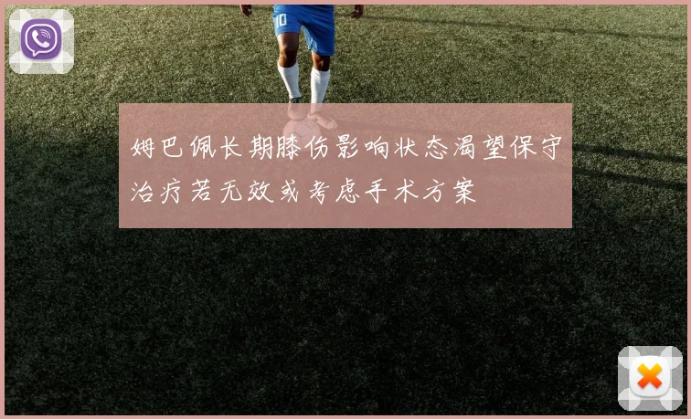 姆巴佩长期膝伤影响状态渴望保守治疗若无效或考虑手术方案
