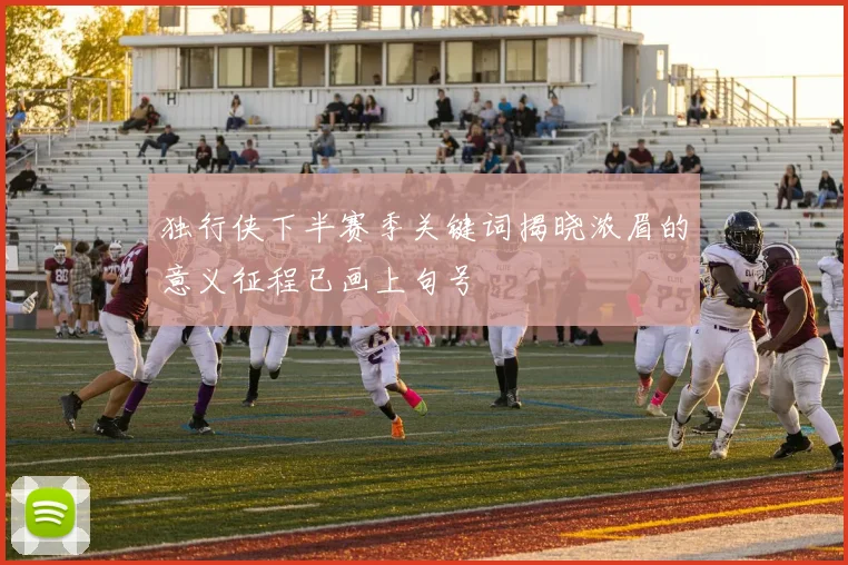 独行侠下半赛季关键词揭晓浓眉的意义征程已画上句号