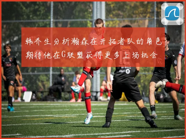 韩乔生分析瀚森在开拓者队的角色期待他在G联盟获得更多上场机会