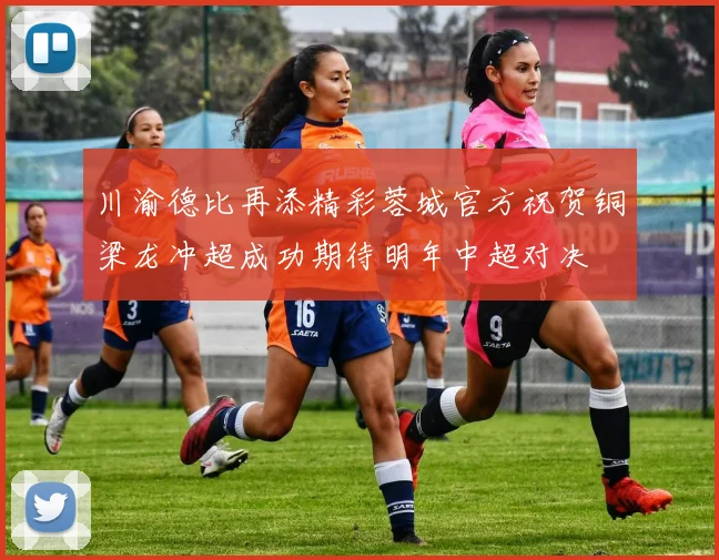 川渝德比再添精彩蓉城官方祝贺铜梁龙冲超成功期待明年中超对决