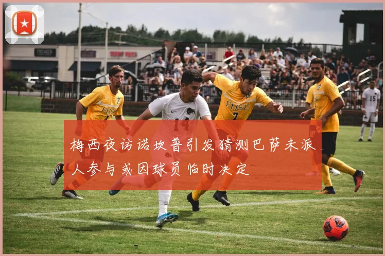 梅西夜访诺坎普引发猜测巴萨未派人参与或因球员临时决定
