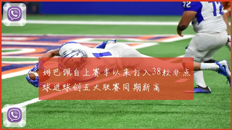 姆巴佩自上赛季以来打入38粒非点球进球创五大联赛同期新高